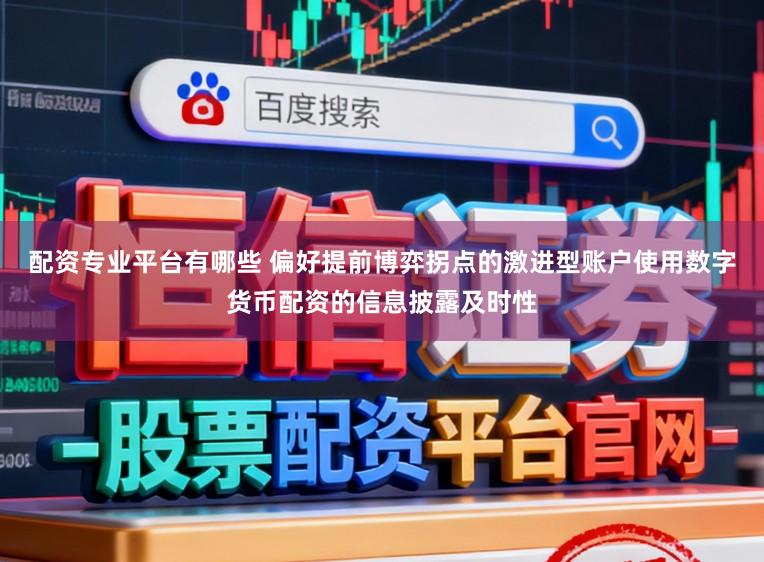 配资专业平台有哪些 偏好提前博弈拐点的激进型账户使用数字货币配资的信息披露及时性