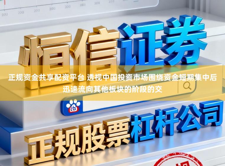 正规资金共享配资平台 透视中国投资市场围绕资金短期集中后迅速流向其他板块的阶段的交